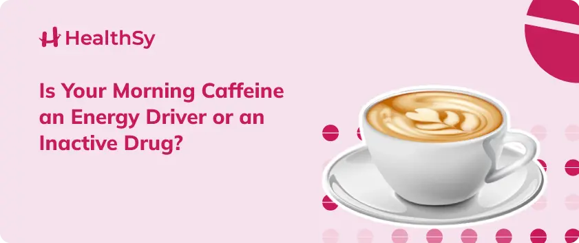 Is Your Morning Caffeine an Energy Driver or an Inactive Drug?