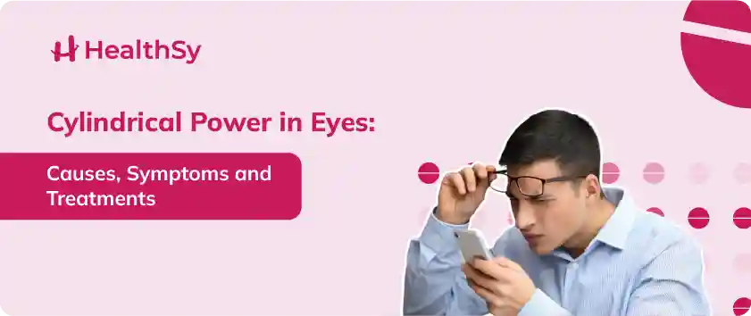 Cylindrical Power in Eyes - Causes, Symptoms, and Treatment